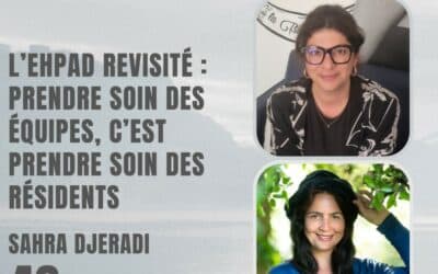 46 – L’Ehpad revisité : prendre soin des équipes, c’est prendre soin des résidents – Avec Sahra Djeradi